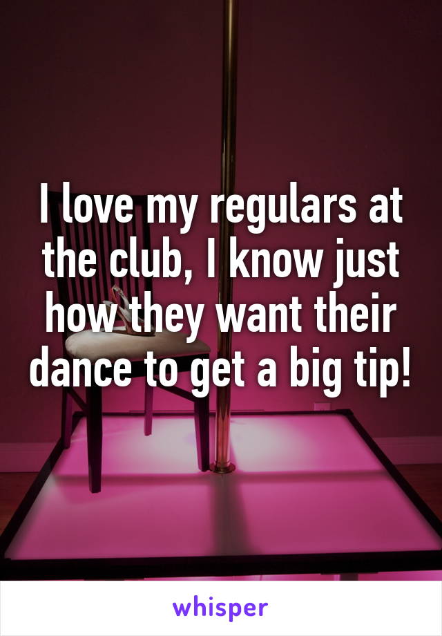 I love my regulars at the club, I know just how they want their dance to get a big tip! 
