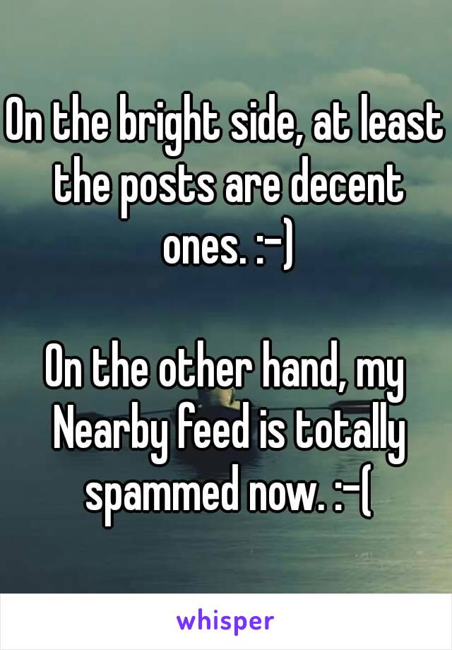 On the bright side, at least the posts are decent ones. :-)

On the other hand, my Nearby feed is totally spammed now. :-(