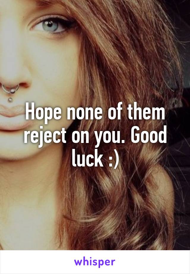 Hope none of them reject on you. Good luck :)