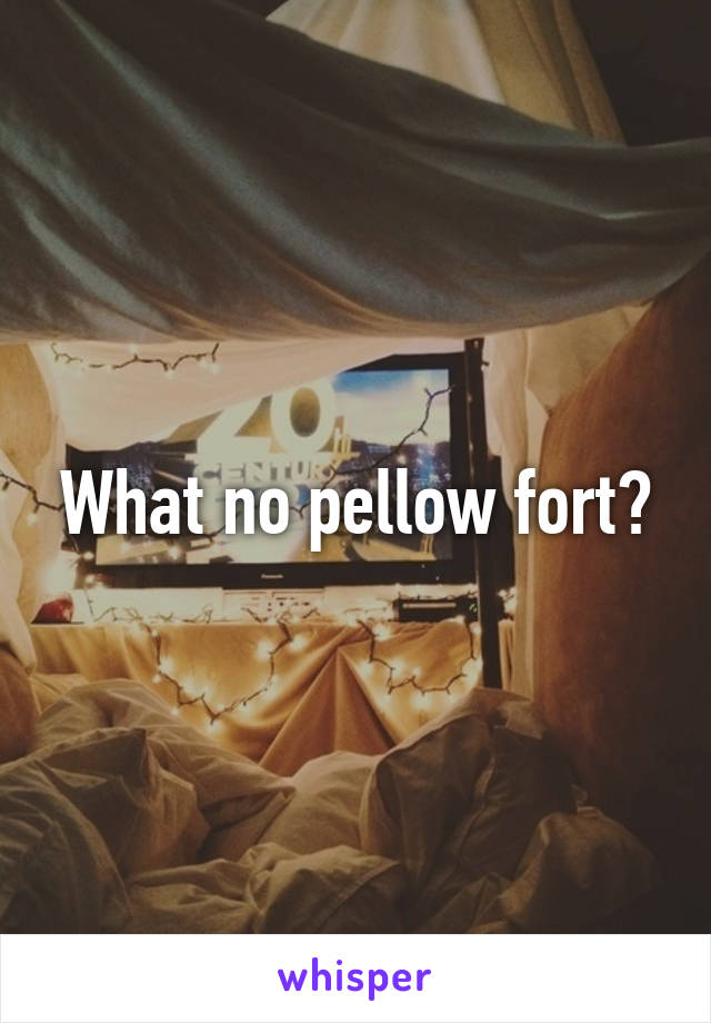 What no pellow fort?