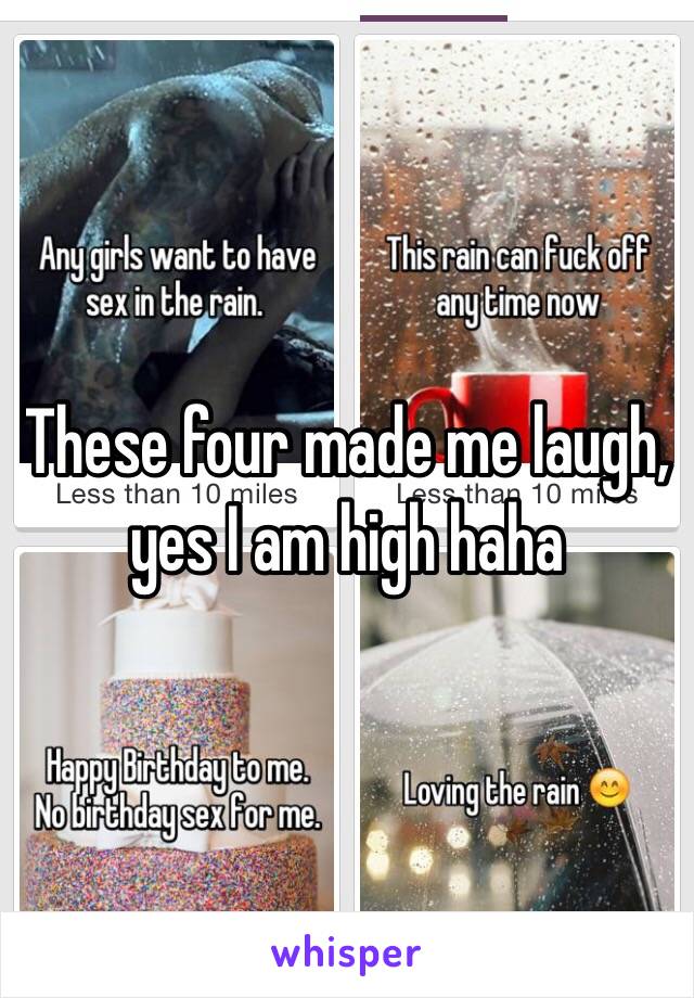 These four made me laugh, yes I am high haha