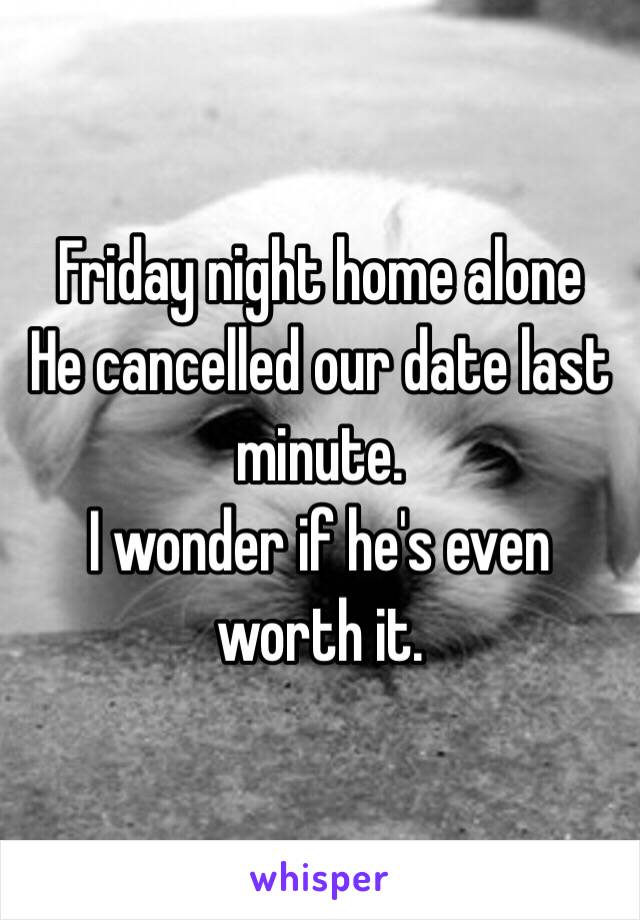 Friday night home alone
He cancelled our date last minute. 
I wonder if he's even worth it. 