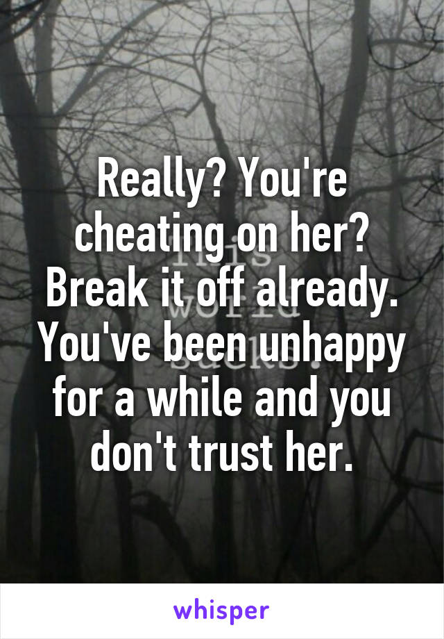 Really? You're cheating on her? Break it off already. You've been unhappy for a while and you don't trust her.
