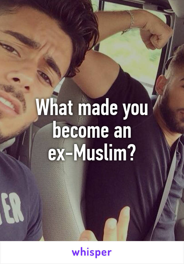 What made you become an ex-Muslim?