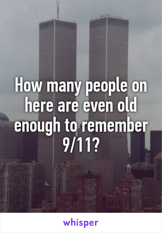 How many people on here are even old enough to remember 9/11?