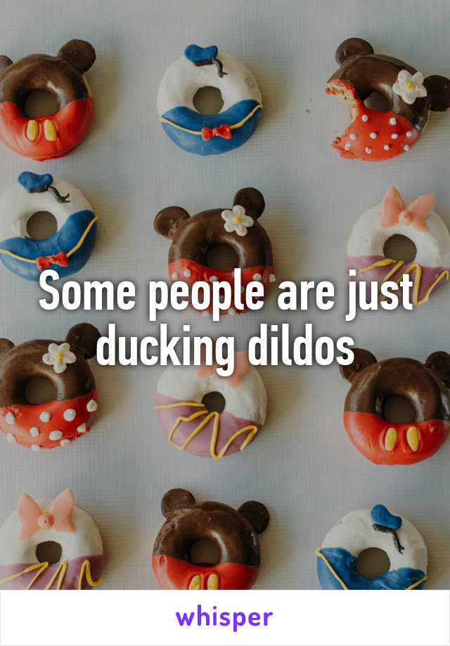 Some people are just ducking dildos