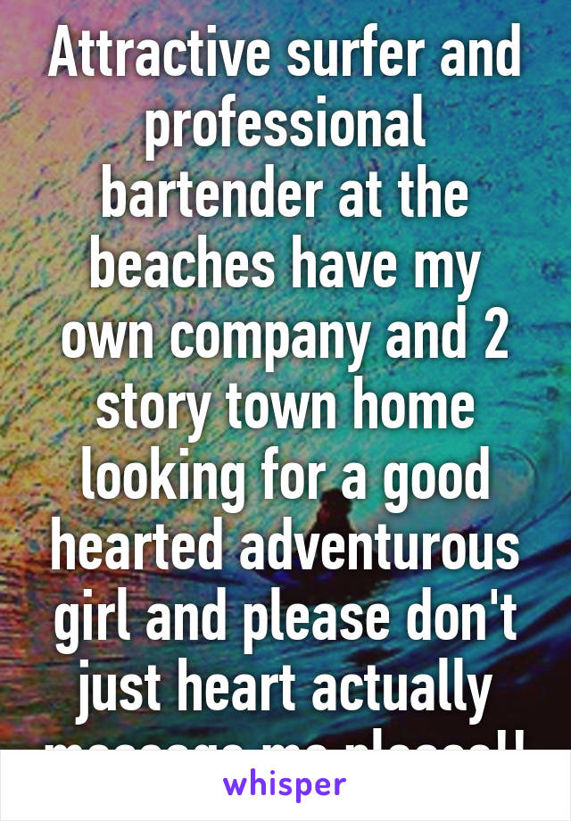 Attractive surfer and professional bartender at the beaches have my own company and 2 story town home looking for a good hearted adventurous girl and please don't just heart actually message me please!!