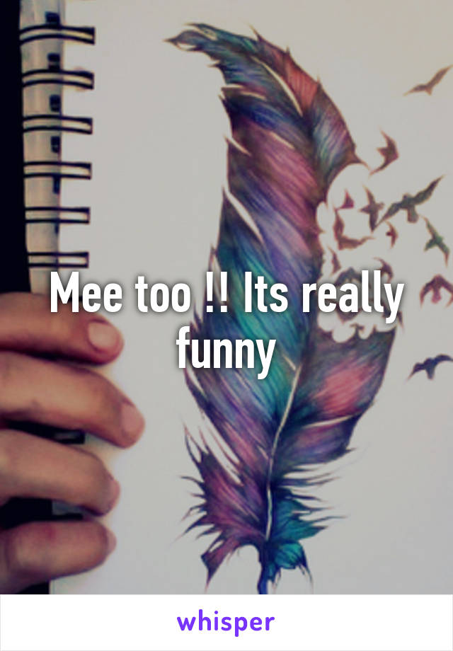 Mee too !! Its really funny