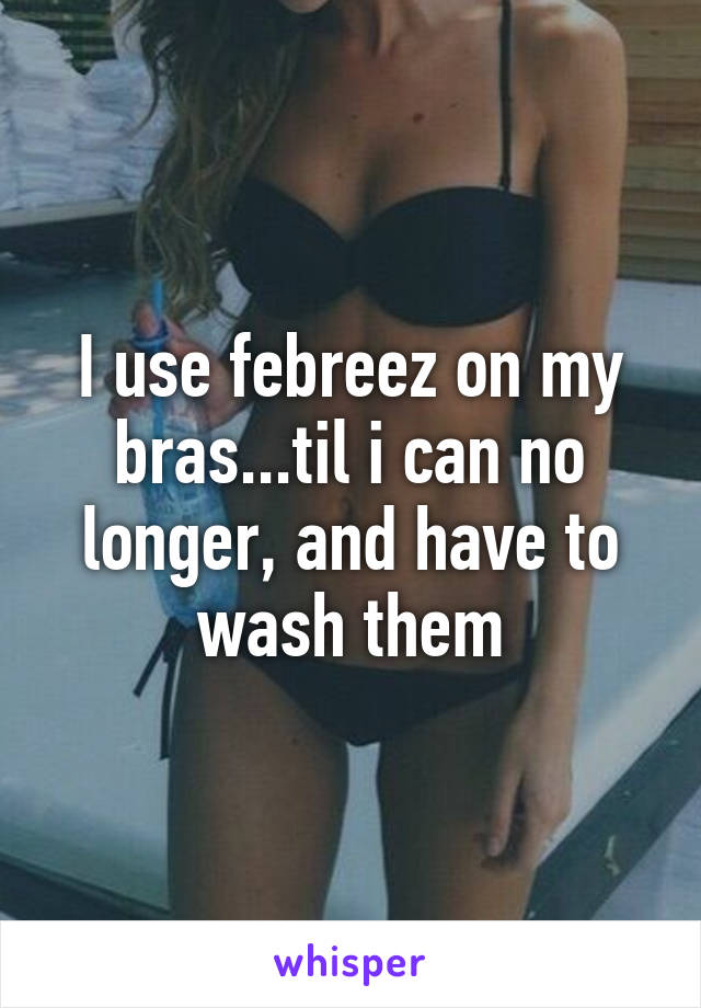 I use febreez on my bras...til i can no longer, and have to wash them