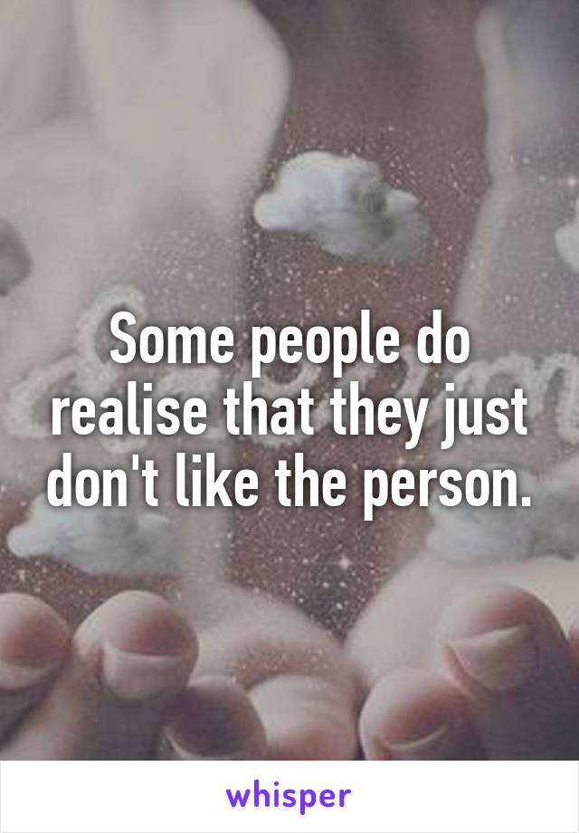 Some people do realise that they just don't like the person.