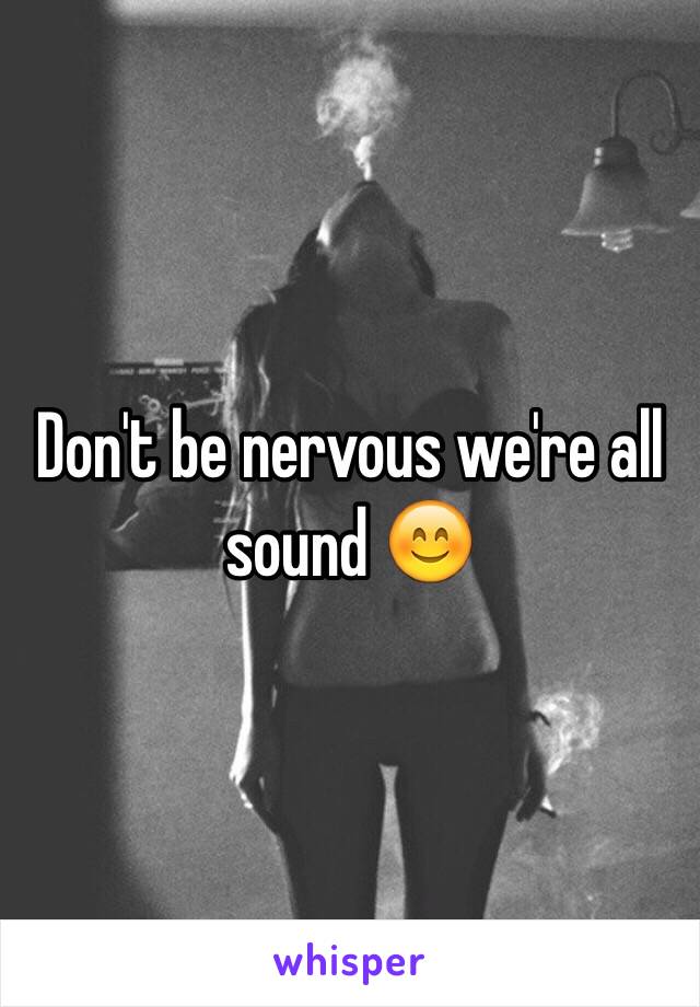 Don't be nervous we're all sound 😊
