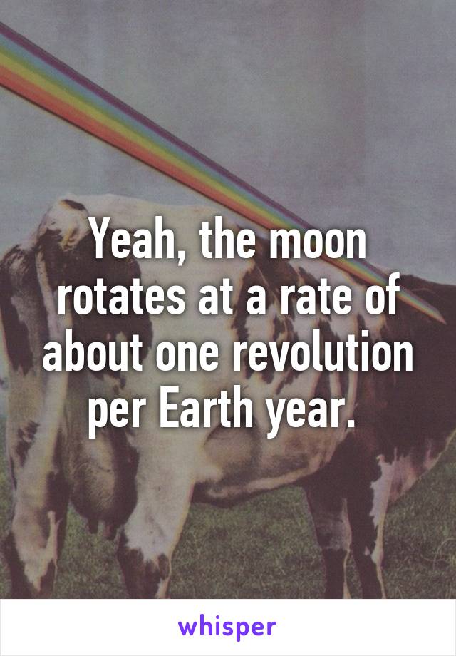 Yeah, the moon rotates at a rate of about one revolution per Earth year. 