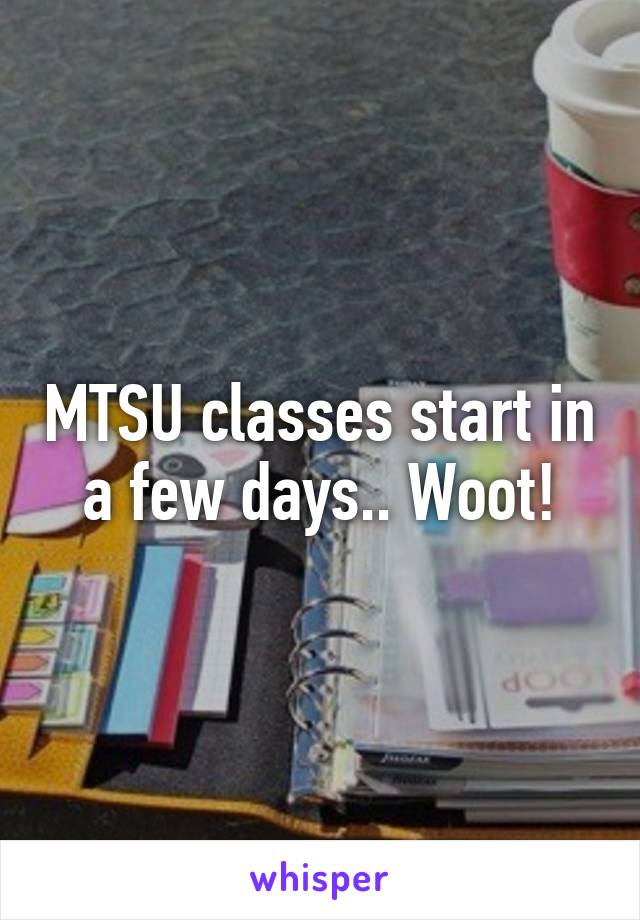 MTSU classes start in a few days.. Woot!