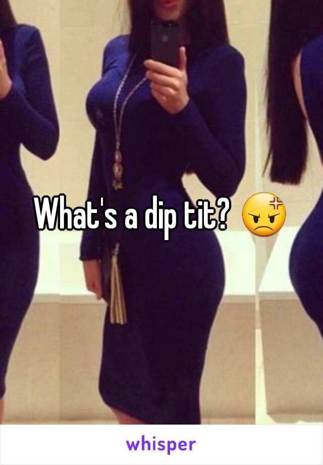 What's a dip tit? 😡