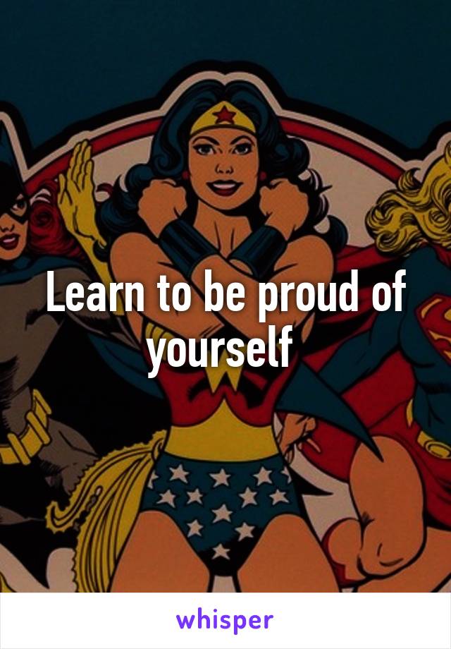 Learn to be proud of yourself 