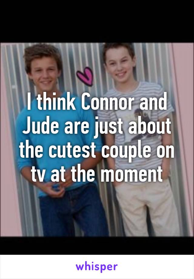 I think Connor and Jude are just about the cutest couple on tv at the moment