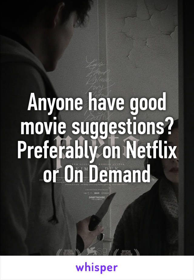 Anyone have good movie suggestions? Preferably on Netflix or On Demand
