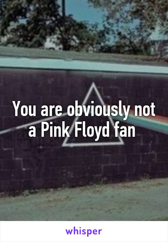 You are obviously not a Pink Floyd fan 