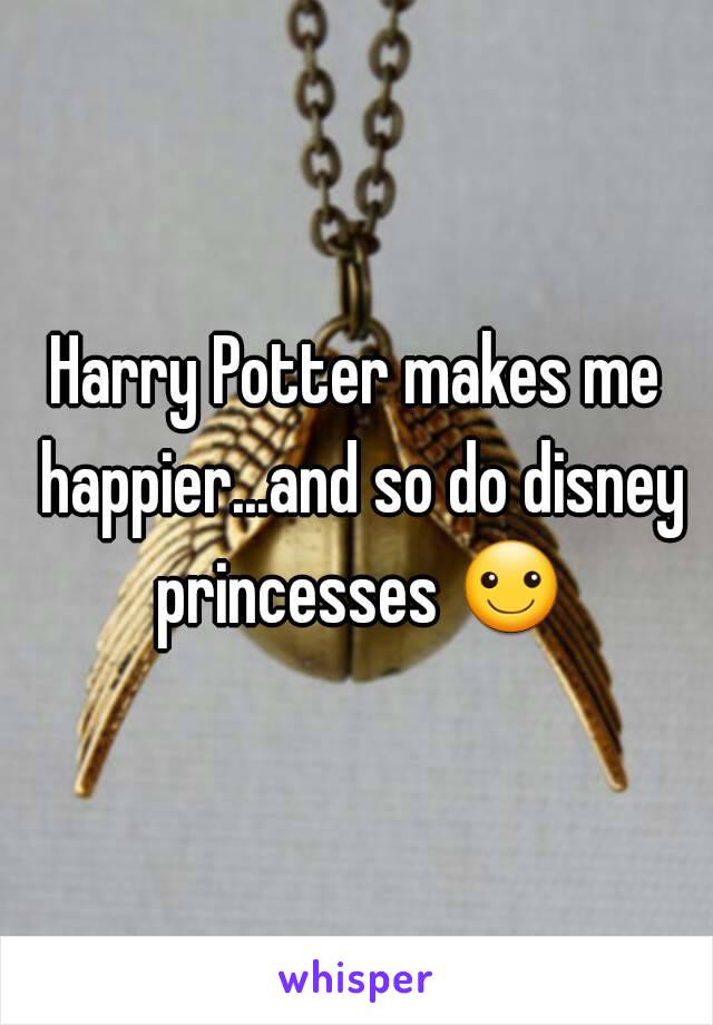Harry Potter makes me happier...and so do disney princesses ☺