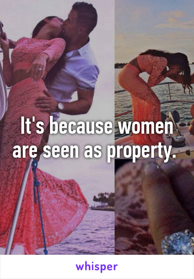 It's because women are seen as property. 