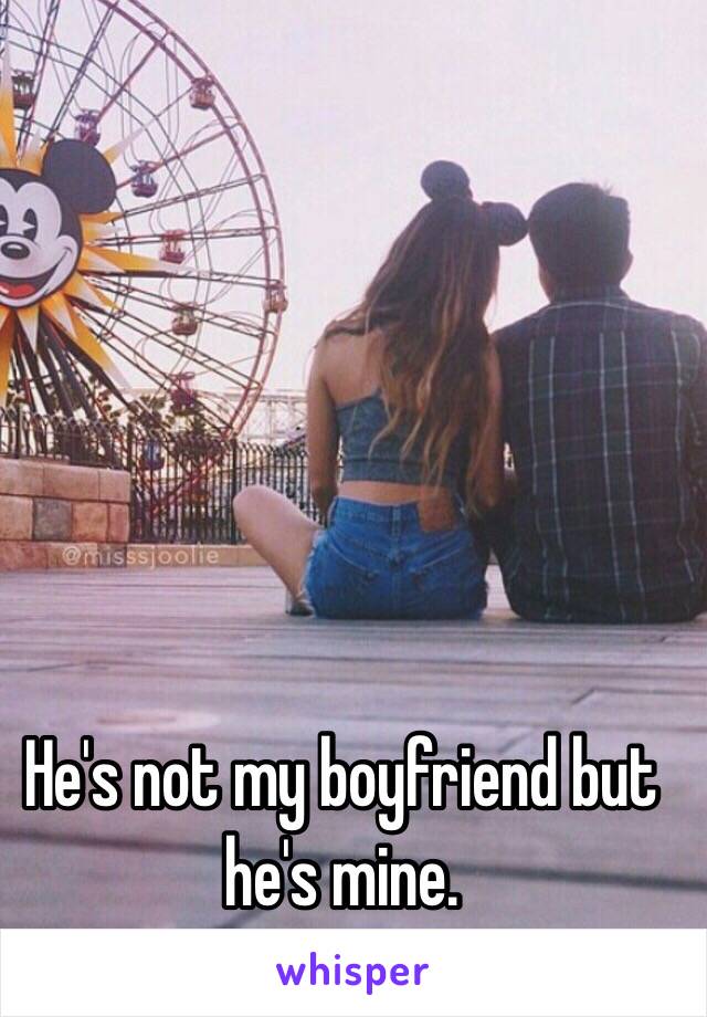 He's not my boyfriend but he's mine. 