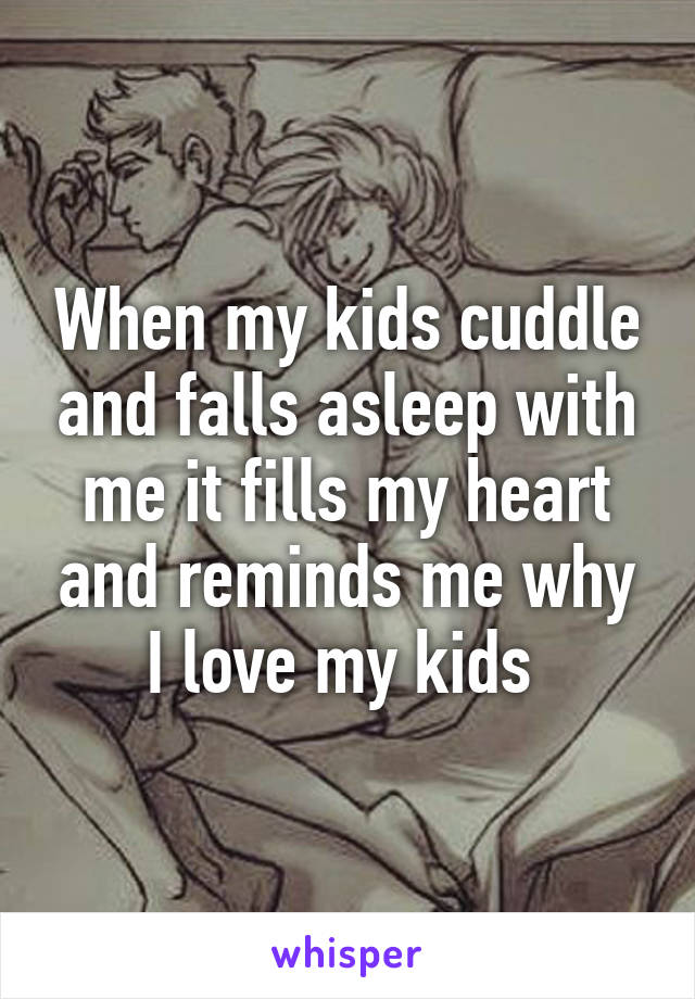 When my kids cuddle and falls asleep with me it fills my heart and reminds me why I love my kids 