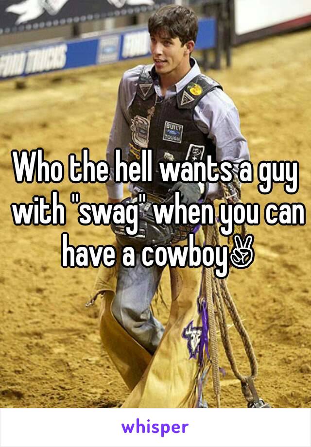 Who the hell wants a guy with "swag" when you can have a cowboy✌