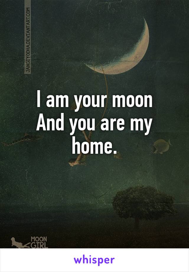 I am your moon
And you are my home.
