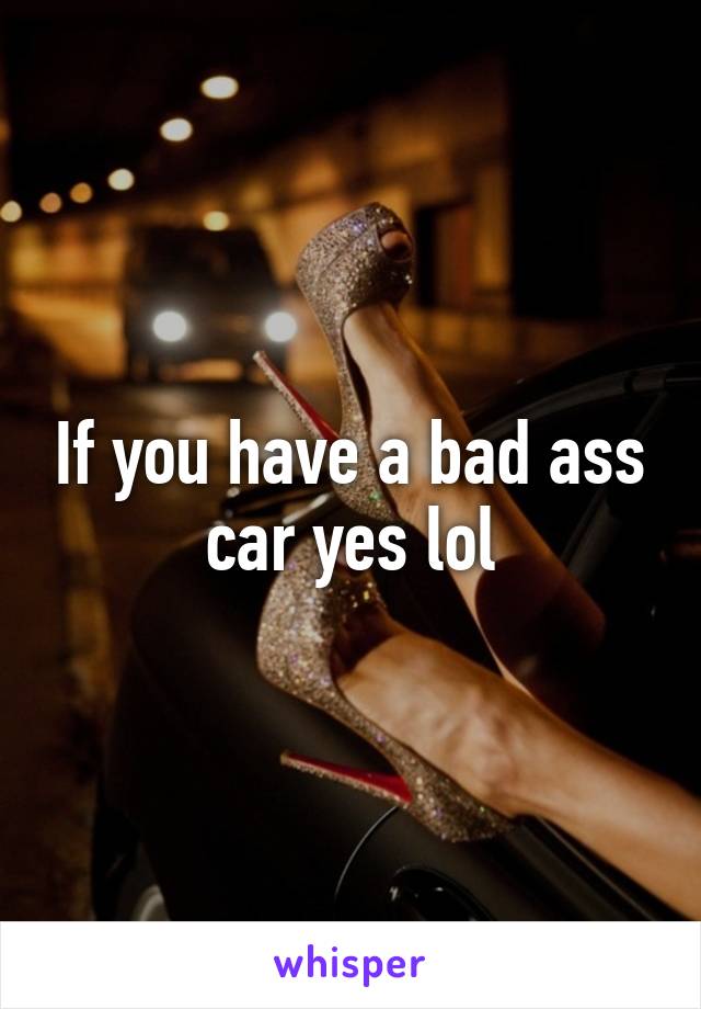 If you have a bad ass car yes lol