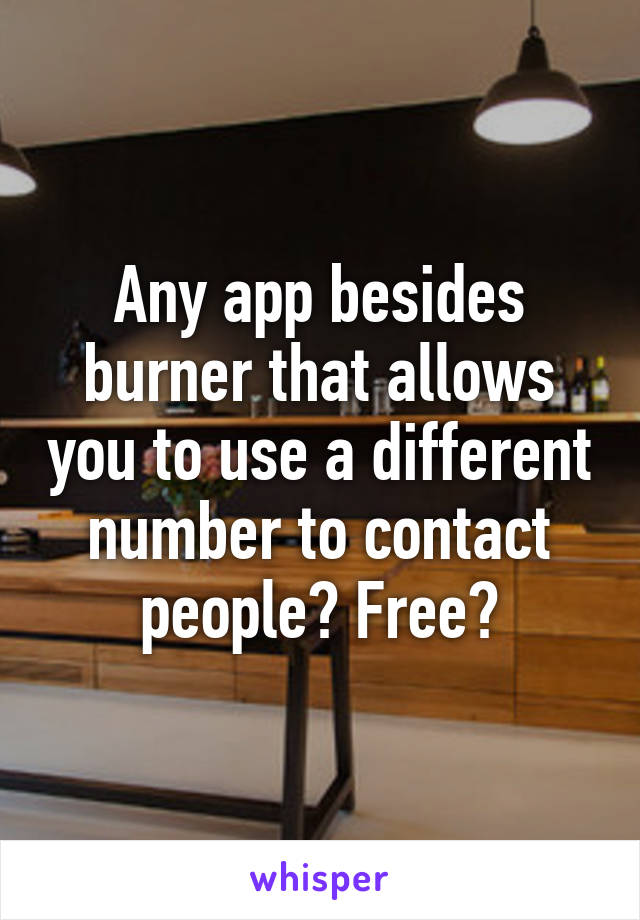 Any app besides burner that allows you to use a different number to contact people? Free?