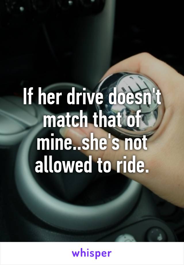 If her drive doesn't match that of mine..she's not allowed to ride.