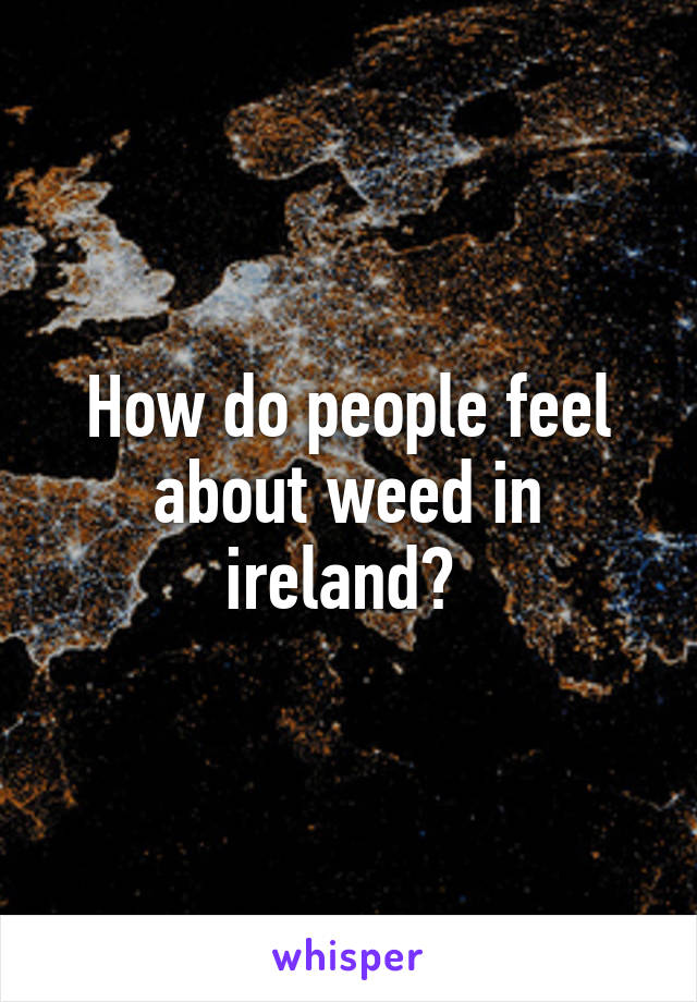 How do people feel about weed in ireland? 