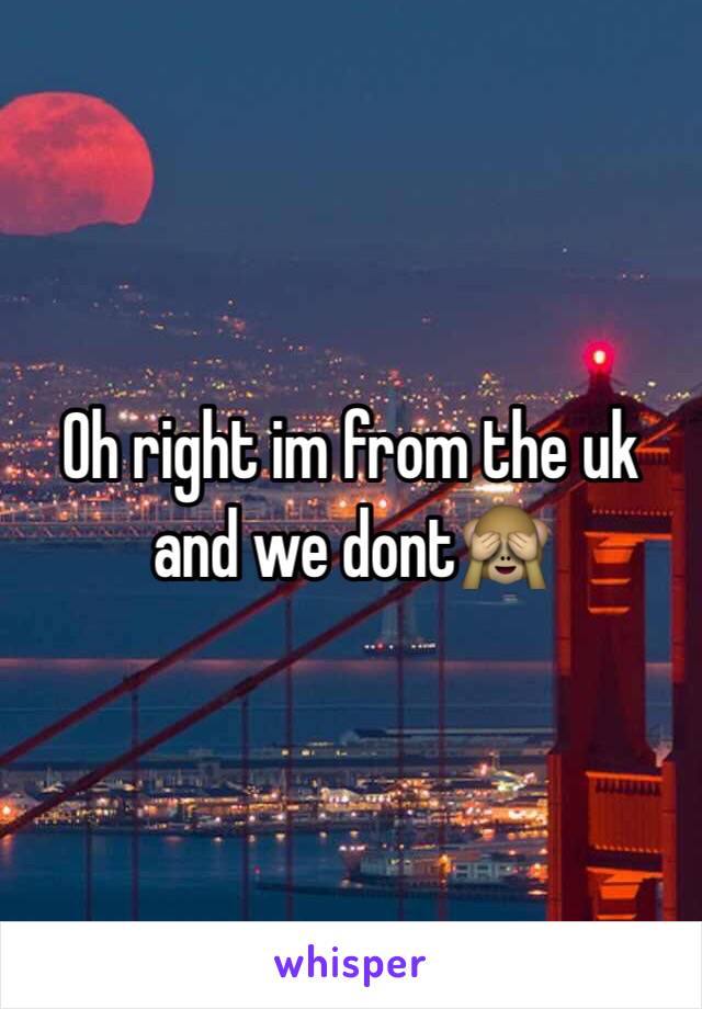 Oh right im from the uk and we dont🙈