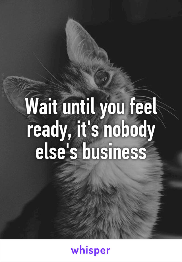 Wait until you feel ready, it's nobody else's business