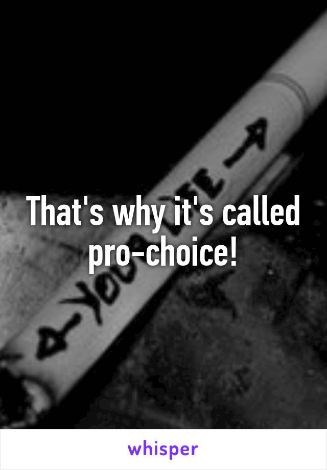 That's why it's called pro-choice!