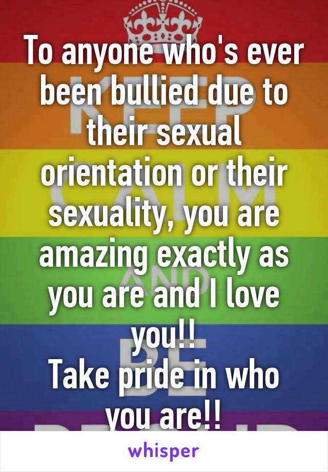 To anyone who's ever been bullied due to their sexual orientation or their sexuality, you are amazing exactly as you are and I love you!!
Take pride in who you are!!