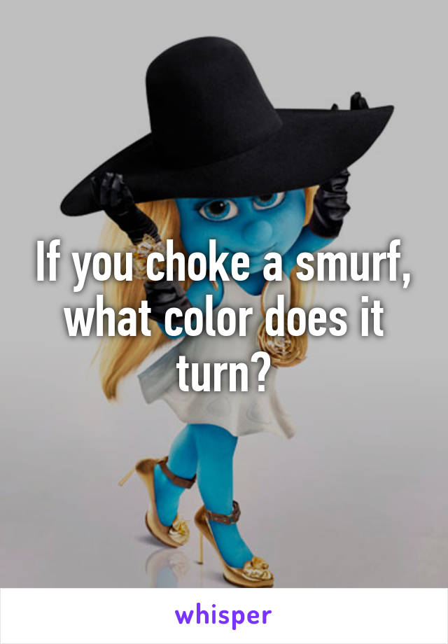 If you choke a smurf, what color does it turn?