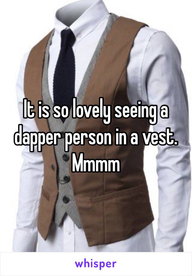 It is so lovely seeing a dapper person in a vest. Mmmm