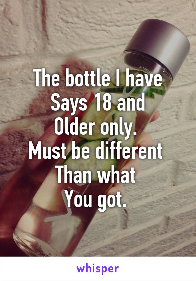 The bottle I have
Says 18 and
Older only. 
Must be different 
Than what 
You got. 