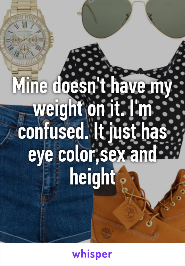 Mine doesn't have my weight on it. I'm confused. It just has eye color,sex and height