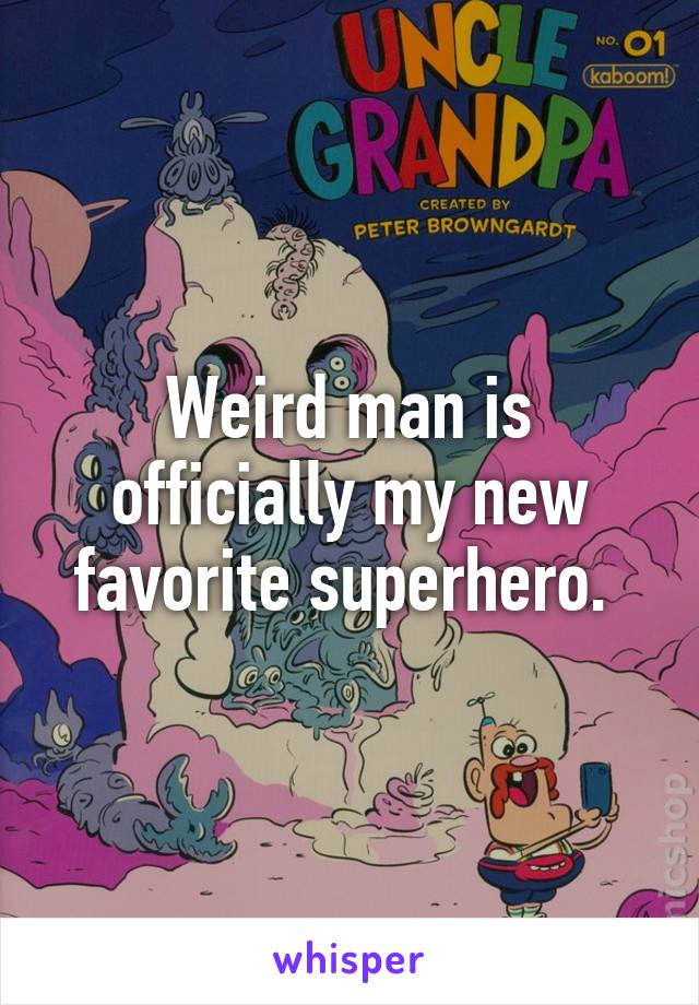 Weird man is officially my new favorite superhero. 