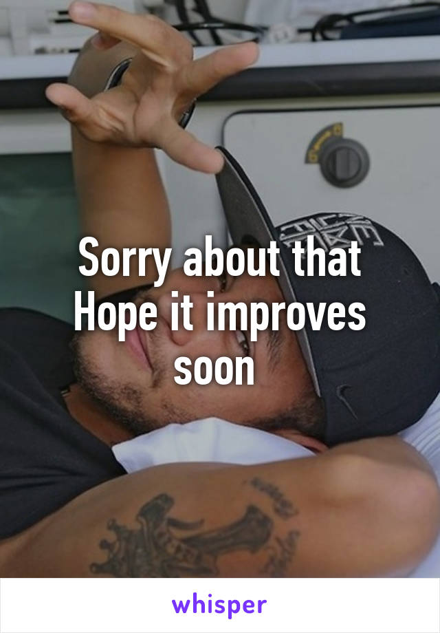 Sorry about that
Hope it improves soon 