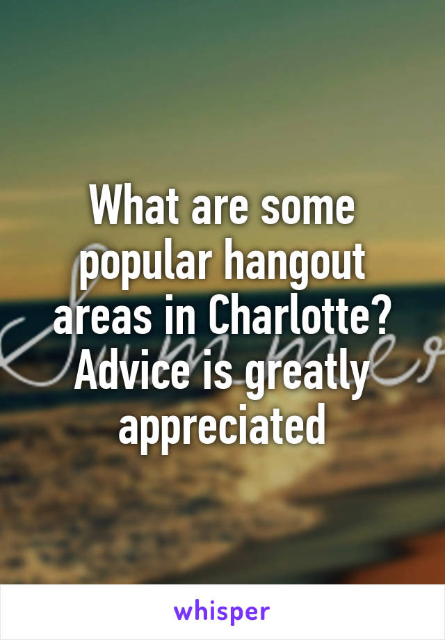 What are some popular hangout areas in Charlotte? Advice is greatly appreciated