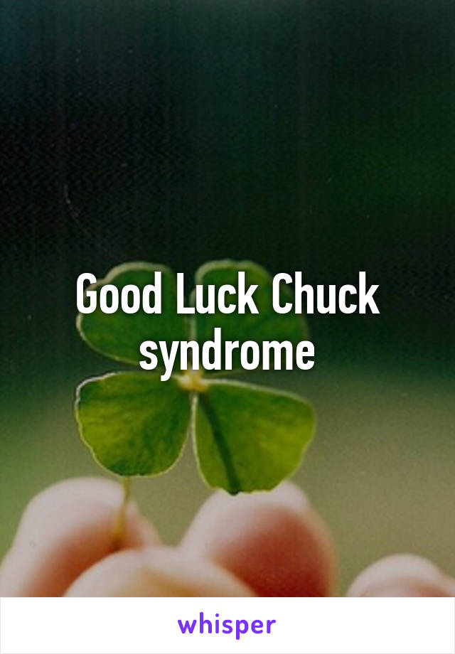 Good Luck Chuck syndrome