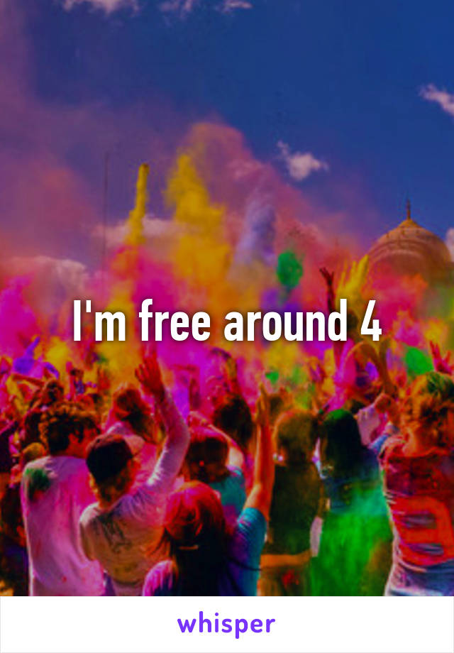 I'm free around 4