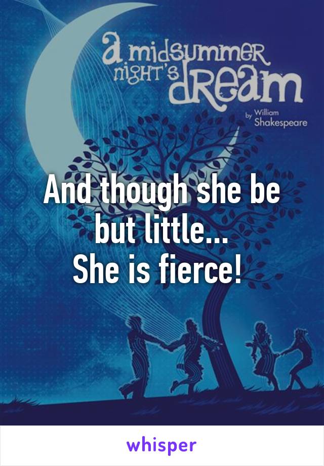 And though she be but little...
She is fierce! 