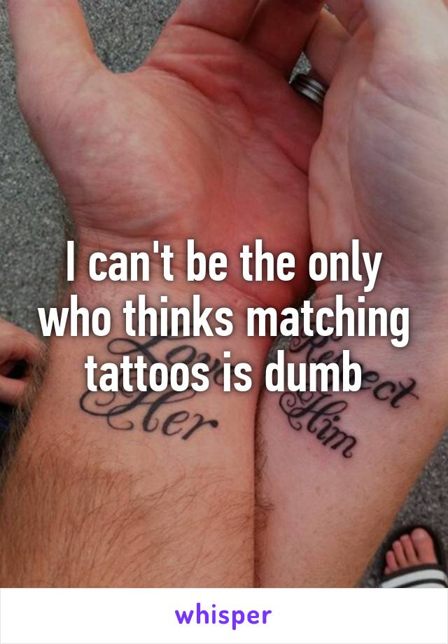 I can't be the only who thinks matching tattoos is dumb