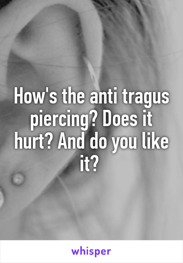 How's the anti tragus piercing? Does it hurt? And do you like it? 