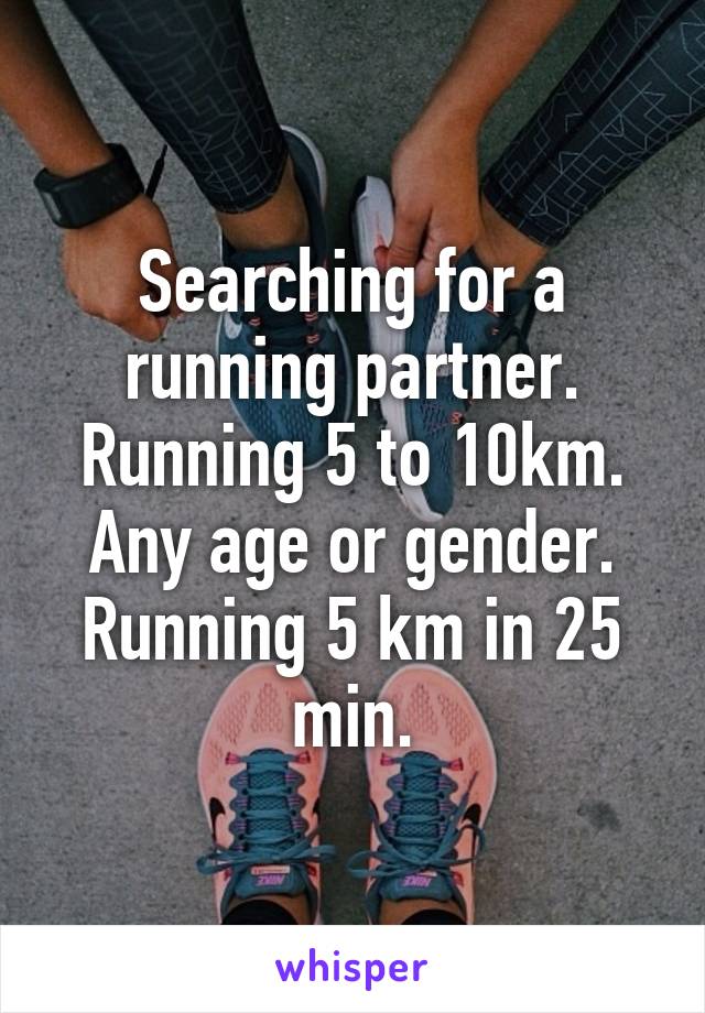 Searching for a running partner. Running 5 to 10km. Any age or gender. Running 5 km in 25 min.
