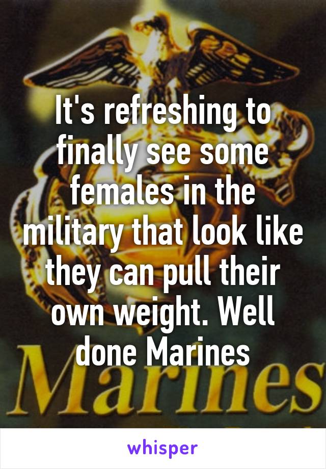 It's refreshing to finally see some females in the military that look like they can pull their own weight. Well done Marines